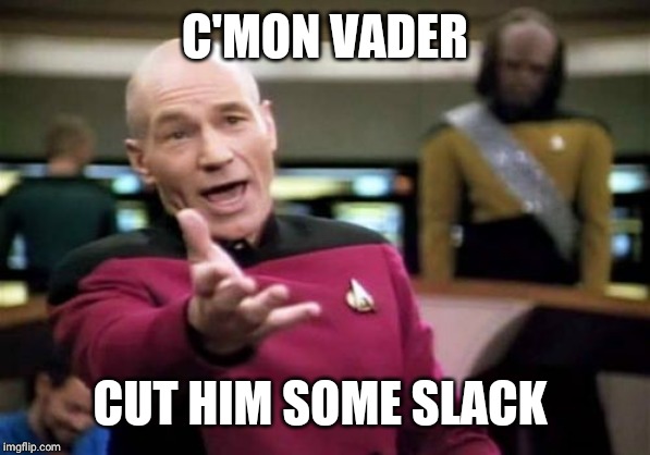 Picard Wtf Meme | C'MON VADER CUT HIM SOME SLACK | image tagged in memes,picard wtf | made w/ Imgflip meme maker