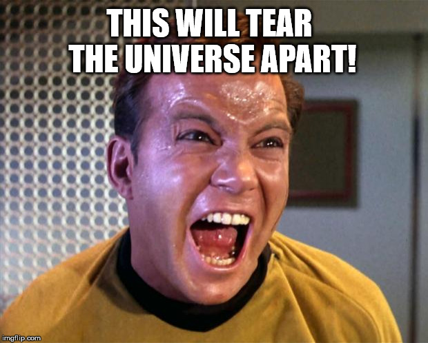 THIS WILL TEAR THE UNIVERSE APART! | image tagged in captain kirk screaming | made w/ Imgflip meme maker