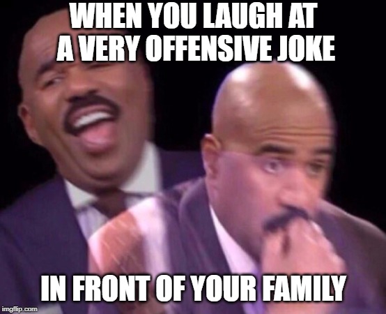 Steve Harvey Laughing Serious | WHEN YOU LAUGH AT A VERY OFFENSIVE JOKE; IN FRONT OF YOUR FAMILY | image tagged in steve harvey laughing serious | made w/ Imgflip meme maker