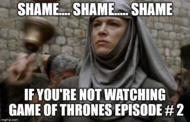 SHAME bell - Game of Thrones | SHAME.... SHAME..... SHAME; IF YOU'RE NOT WATCHING GAME OF THRONES EPISODE # 2 | image tagged in shame bell - game of thrones | made w/ Imgflip meme maker