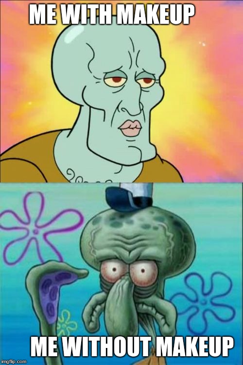 Squidward Meme | ME WITH MAKEUP; ME WITHOUT MAKEUP | image tagged in memes,squidward | made w/ Imgflip meme maker
