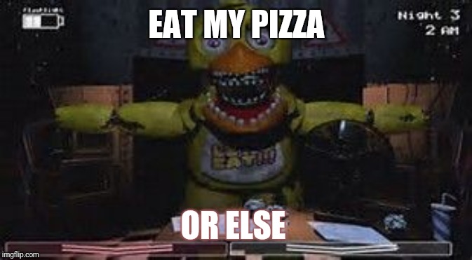fnaf | EAT MY PIZZA; OR ELSE | image tagged in fnaf | made w/ Imgflip meme maker
