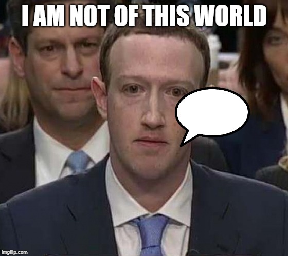  I AM NOT OF THIS WORLD | image tagged in suckerberg | made w/ Imgflip meme maker
