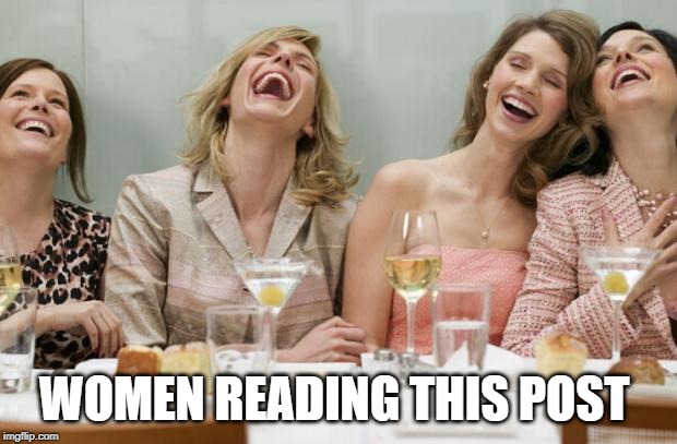 Laughing Women | WOMEN READING THIS POST | image tagged in laughing women | made w/ Imgflip meme maker