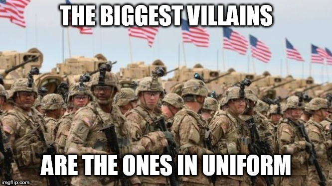 So true |  THE BIGGEST VILLAINS; ARE THE ONES IN UNIFORM | image tagged in us military,military,villain,villains,uniform,in uniform | made w/ Imgflip meme maker