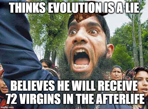 Crazed Muslim | THINKS EVOLUTION IS A LIE; BELIEVES HE WILL RECEIVE 72 VIRGINS IN THE AFTERLIFE | image tagged in crazed muslim | made w/ Imgflip meme maker