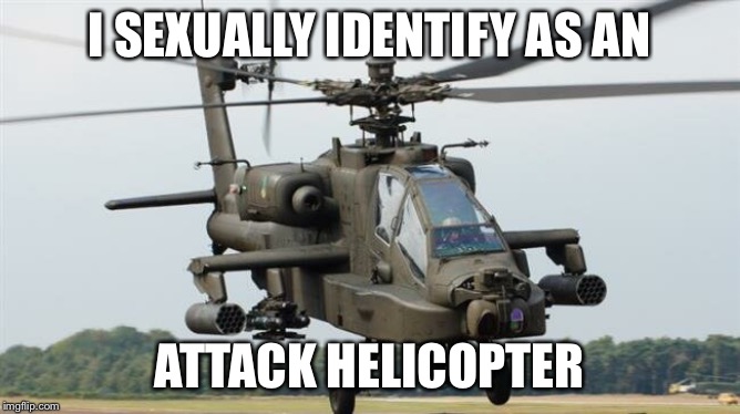 I SEXUALLY IDENTIFY AS AN ATTACK HELICOPTER | made w/ Imgflip meme maker