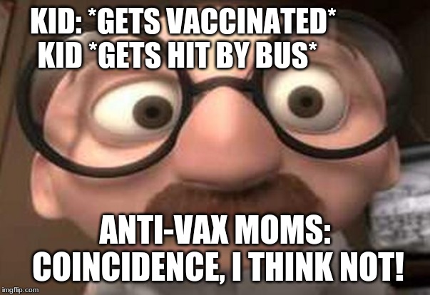 Coincidence?  I think not! | KID: *GETS VACCINATED*  
            KID *GETS HIT BY BUS*; ANTI-VAX MOMS: COINCIDENCE, I THINK NOT! | image tagged in coincidence i think not | made w/ Imgflip meme maker