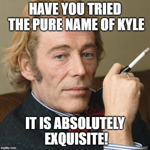 Really Darling | HAVE YOU TRIED THE PURE NAME OF KYLE; IT IS ABSOLUTELY EXQUISITE! | image tagged in really darling | made w/ Imgflip meme maker