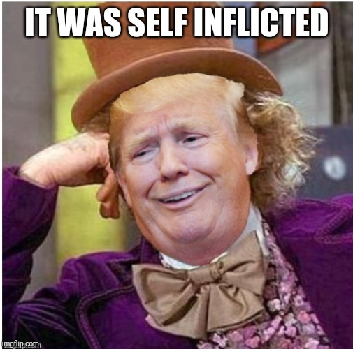 Wonka Trump | IT WAS SELF INFLICTED | image tagged in wonka trump | made w/ Imgflip meme maker