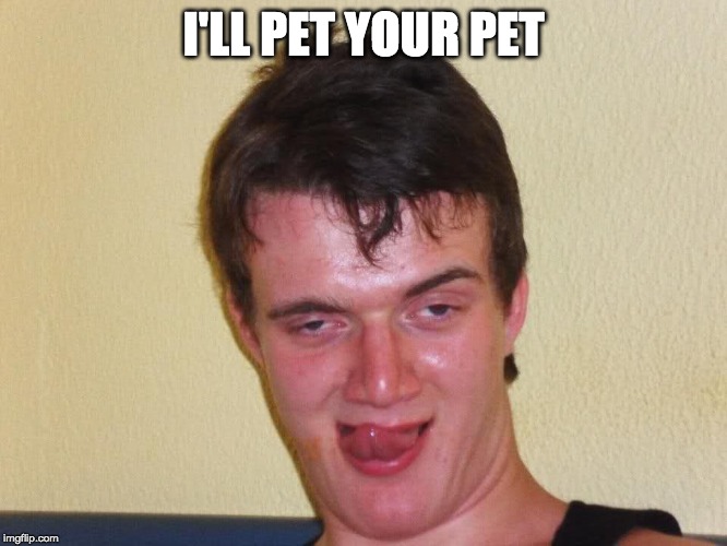 creepy guy | I'LL PET YOUR PET | image tagged in creepy guy | made w/ Imgflip meme maker