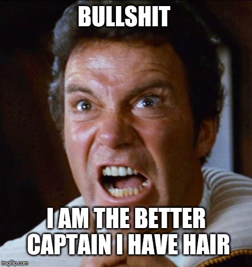 Kirk yelling 1 | BULLSHIT I AM THE BETTER CAPTAIN I HAVE HAIR | image tagged in kirk yelling 1 | made w/ Imgflip meme maker