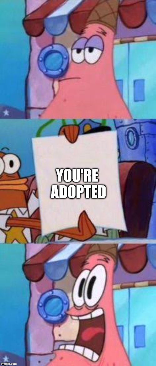 Scared Patrick | YOU'RE ADOPTED | image tagged in scared patrick | made w/ Imgflip meme maker
