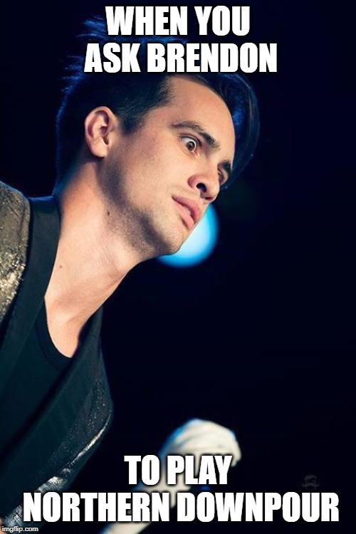 I mean if I was Brendon and you asked me this question I'd make this face. | WHEN YOU ASK BRENDON; TO PLAY NORTHERN DOWNPOUR | image tagged in brendon urie panic at the disco | made w/ Imgflip meme maker