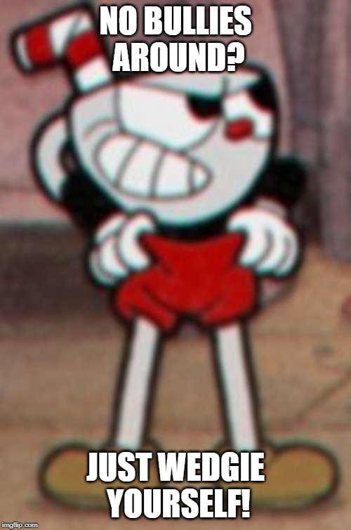 Cuphead pulling his pants  |  NO BULLIES AROUND? JUST WEDGIE YOURSELF! | image tagged in cuphead pulling his pants | made w/ Imgflip meme maker