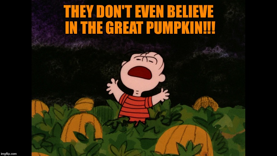 Great Pumpkin | THEY DON'T EVEN BELIEVE IN THE GREAT PUMPKIN!!! | image tagged in great pumpkin | made w/ Imgflip meme maker