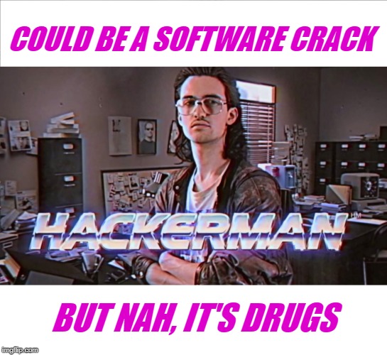 hackerman | COULD BE A SOFTWARE CRACK BUT NAH, IT'S DRUGS | image tagged in hackerman | made w/ Imgflip meme maker