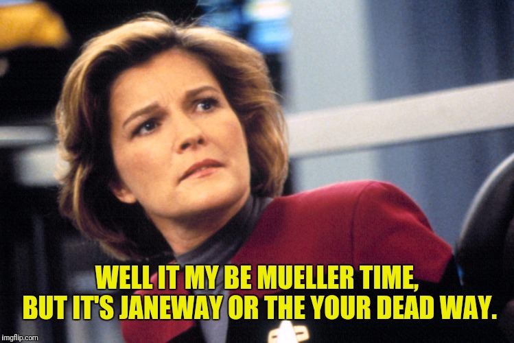 WELL IT MY BE MUELLER TIME, BUT IT'S JANEWAY OR THE YOUR DEAD WAY. | made w/ Imgflip meme maker