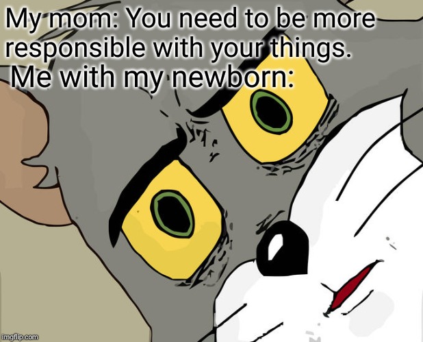 Unsettled Tom | My mom: You need to be more responsible with your things. Me with my newborn: | image tagged in memes,unsettled tom | made w/ Imgflip meme maker