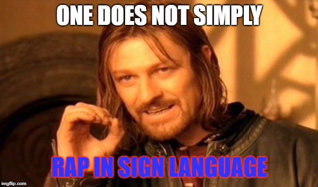 One Does Not Simply | ONE DOES NOT SIMPLY; RAP IN SIGN LANGUAGE | image tagged in memes,one does not simply | made w/ Imgflip meme maker