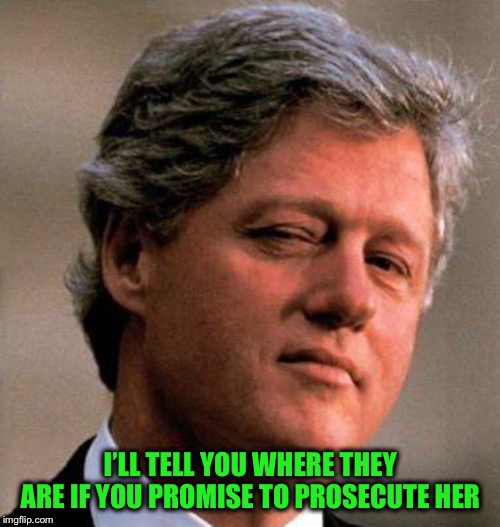 Bill Clinton Wink | I’LL TELL YOU WHERE THEY ARE IF YOU PROMISE TO PROSECUTE HER | image tagged in bill clinton wink | made w/ Imgflip meme maker