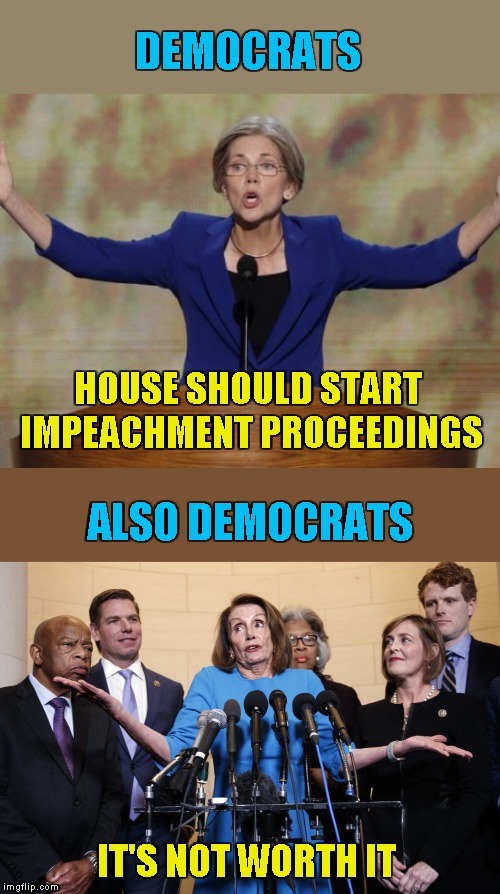 For all we know | DEMOCRATS; HOUSE SHOULD START IMPEACHMENT PROCEEDINGS; ALSO DEMOCRATS; IT'S NOT WORTH IT | image tagged in no collusion pelosi,meme,elizabeth warren,mueller report,impeach trump,democrats | made w/ Imgflip meme maker