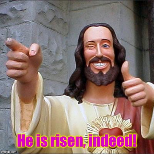 Buddy Christ Meme | He is risen, indeed! | image tagged in memes,buddy christ | made w/ Imgflip meme maker