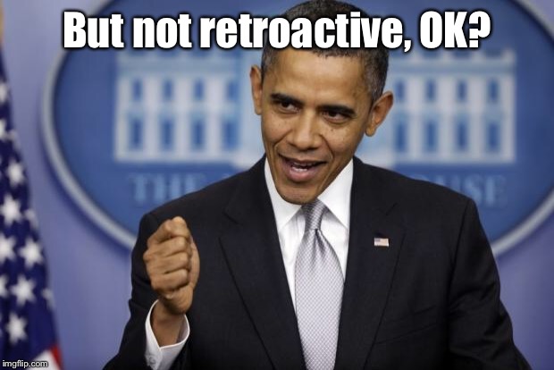 Barack Obama | But not retroactive, OK? | image tagged in barack obama | made w/ Imgflip meme maker