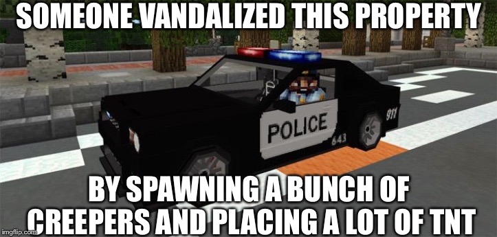 Minecraft Police | SOMEONE VANDALIZED THIS PROPERTY; BY SPAWNING A BUNCH OF CREEPERS AND PLACING A LOT OF TNT | image tagged in minecraft police | made w/ Imgflip meme maker
