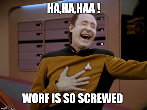 laughing Data | HA,HA,HAA ! WORF IS SO SCREWED | image tagged in laughing data | made w/ Imgflip meme maker