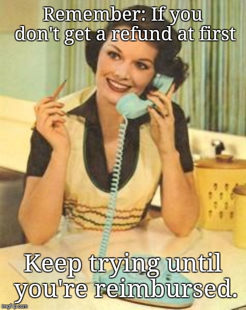 lady on the phone | Remember: If you don't get a refund at first; Keep trying until you're reimbursed. | image tagged in lady on the phone,memes | made w/ Imgflip meme maker