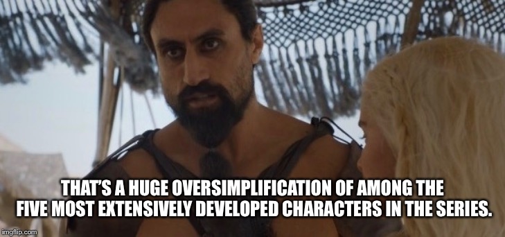 THAT’S A HUGE OVERSIMPLIFICATION OF AMONG THE FIVE MOST EXTENSIVELY DEVELOPED CHARACTERS IN THE SERIES. | made w/ Imgflip meme maker