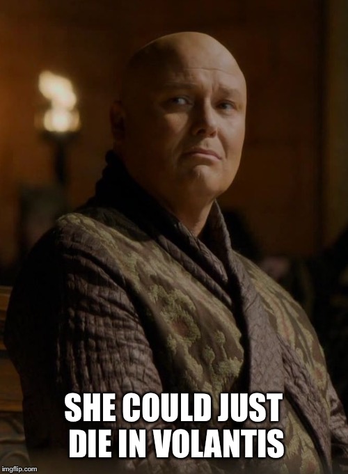 Sir Varys | SHE COULD JUST DIE IN VOLANTIS | image tagged in sir varys | made w/ Imgflip meme maker