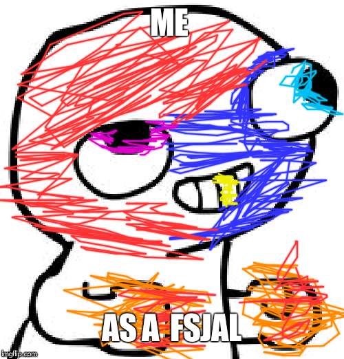 fsjal | ME; AS A  FSJAL | image tagged in fsjal | made w/ Imgflip meme maker