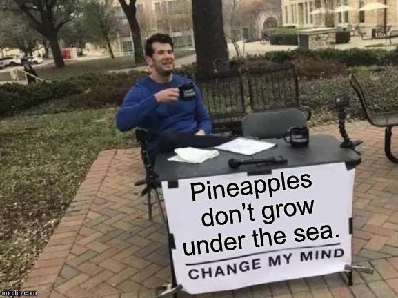 Sorry to ruin your childhood but... | Pineapples don’t grow under the sea. | image tagged in memes,change my mind | made w/ Imgflip meme maker