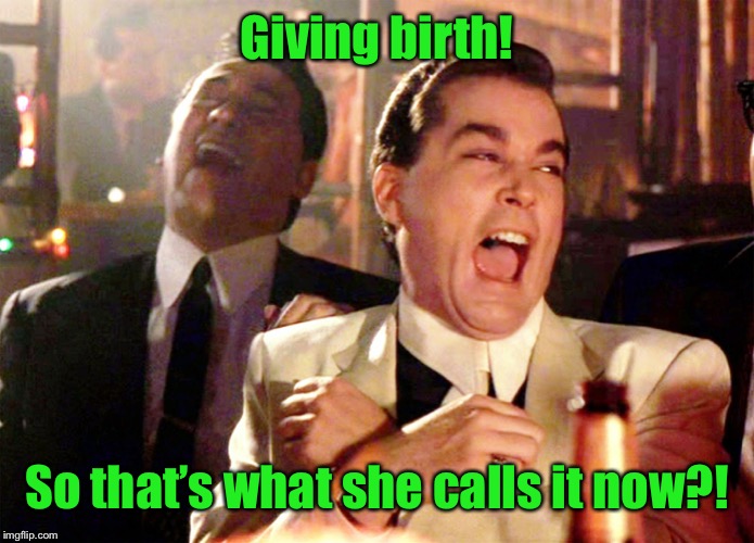 Good Fellas Hilarious Meme | Giving birth! So that’s what she calls it now?! | image tagged in memes,good fellas hilarious | made w/ Imgflip meme maker