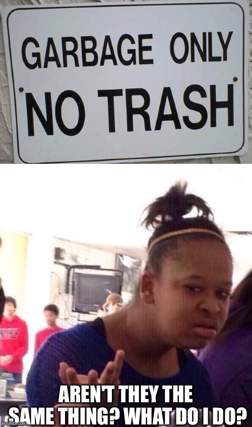 "Is There a Difference Between Garbage and Trash?" Stupid Signs Week, April 17-23, A LordCheesus and DaBoiIsMeAvery event! | AREN'T THEY THE SAME THING? WHAT DO I DO? | image tagged in memes,black girl wat | made w/ Imgflip meme maker