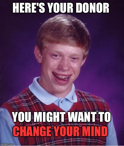 Bad Luck Brian Meme | HERE'S YOUR DONOR YOU MIGHT WANT TO CHANGE YOUR MIND | image tagged in memes,bad luck brian | made w/ Imgflip meme maker