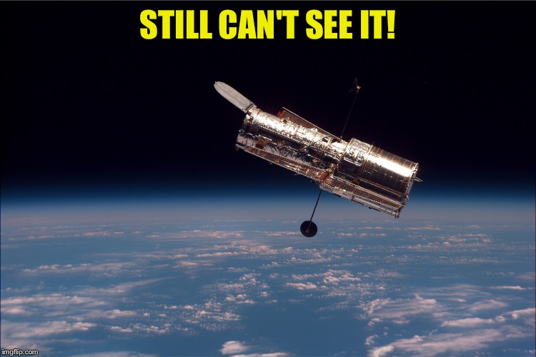Hubble Telescope | STILL CAN'T SEE IT! | image tagged in hubble telescope | made w/ Imgflip meme maker