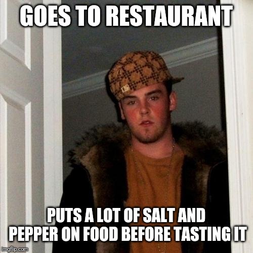 Just another scumbag move... But wait, have you done that too!? XD | GOES TO RESTAURANT; PUTS A LOT OF SALT AND PEPPER ON FOOD BEFORE TASTING IT | image tagged in memes,scumbag steve,funny,imgflip,restaurant,food | made w/ Imgflip meme maker