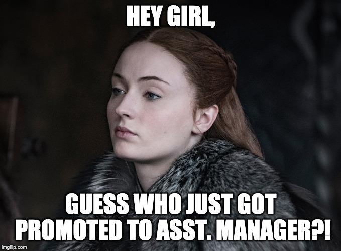 Hey Girl Sansa | HEY GIRL, GUESS WHO JUST GOT PROMOTED TO ASST. MANAGER?! | image tagged in hey girl sansa | made w/ Imgflip meme maker