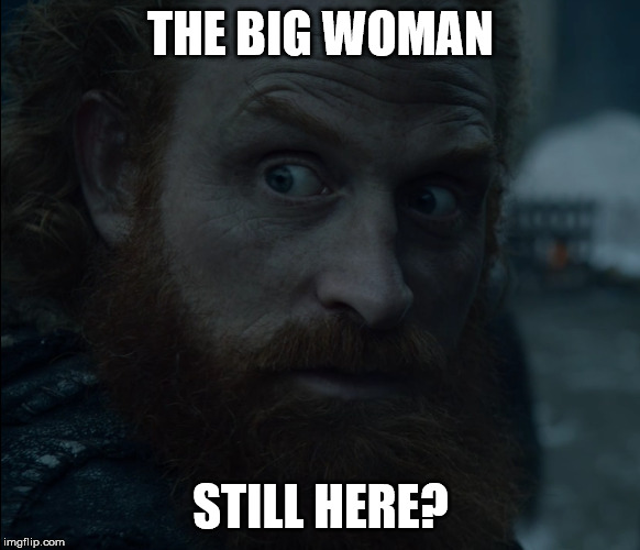 The big woman still here? | THE BIG WOMAN; STILL HERE? | image tagged in got,giants,game of thrones | made w/ Imgflip meme maker