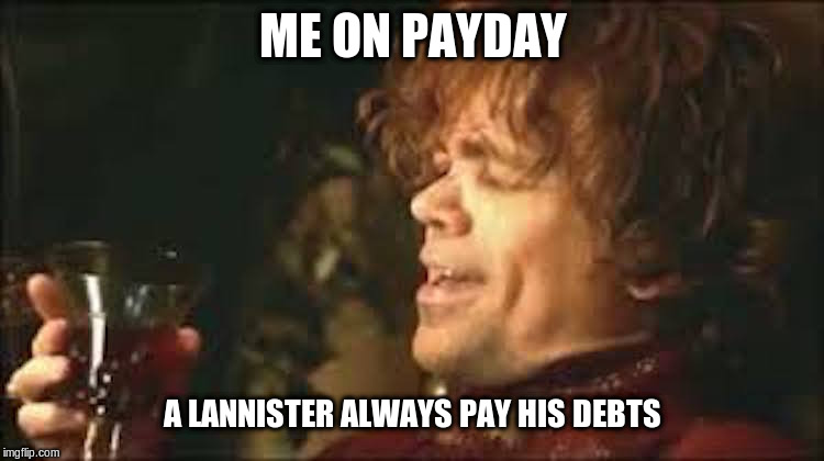 payday | ME ON PAYDAY; A LANNISTER ALWAYS PAY HIS DEBTS | image tagged in tyrion lannister with wine,payday,game of thrones,tyrion lannister,funny meme | made w/ Imgflip meme maker