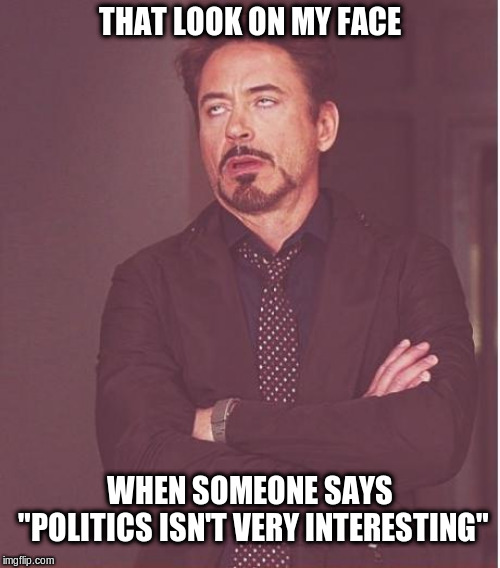 "Politics is Boring" | THAT LOOK ON MY FACE; WHEN SOMEONE SAYS "POLITICS ISN'T VERY INTERESTING" | image tagged in memes,that look,political meme,eye roll,funny meme | made w/ Imgflip meme maker