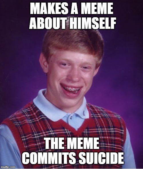 Bad Luck Brian Meme | MAKES A MEME ABOUT HIMSELF; THE MEME COMMITS SUICIDE | image tagged in memes,bad luck brian | made w/ Imgflip meme maker