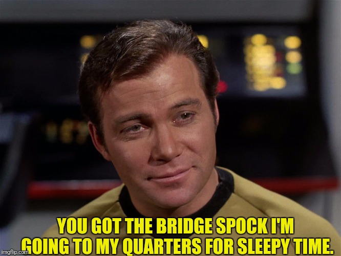 Kirk Needs A Nap | YOU GOT THE BRIDGE SPOCK I'M GOING TO MY QUARTERS FOR SLEEPY TIME. | image tagged in star trek,captain kirk,sleepy,nap | made w/ Imgflip meme maker