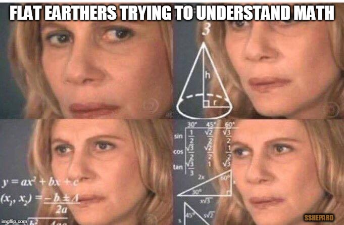 Flat Earthers Reject Math | FLAT EARTHERS TRYING TO UNDERSTAND MATH; SSHEPARD | image tagged in math lady/confused lady,memes,flat earth,math | made w/ Imgflip meme maker