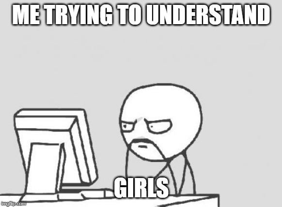 Computer Guy Meme | ME TRYING TO UNDERSTAND; GIRLS | image tagged in memes,computer guy | made w/ Imgflip meme maker