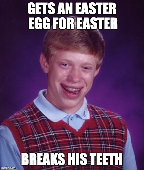 Bad Luck Brian | GETS AN EASTER EGG FOR EASTER; BREAKS HIS TEETH | image tagged in memes,bad luck brian | made w/ Imgflip meme maker