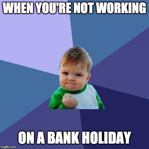 Success Kid Meme | WHEN YOU'RE NOT WORKING; ON A BANK HOLIDAY | image tagged in memes,success kid | made w/ Imgflip meme maker